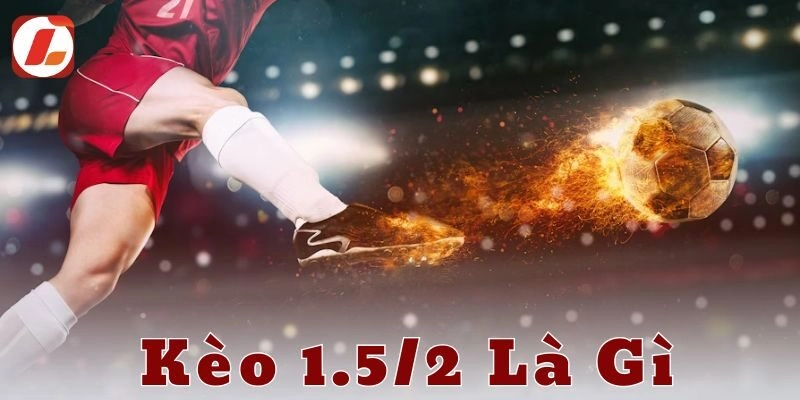 Kèo 1.5/2 và xu hướng phát triển trong cá cược bóng đá